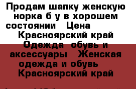 Продам шапку женскую норка б/у в хорошем состоянии › Цена ­ 2 550 - Красноярский край Одежда, обувь и аксессуары » Женская одежда и обувь   . Красноярский край